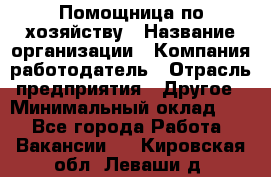 Помощница по хозяйству › Название организации ­ Компания-работодатель › Отрасль предприятия ­ Другое › Минимальный оклад ­ 1 - Все города Работа » Вакансии   . Кировская обл.,Леваши д.